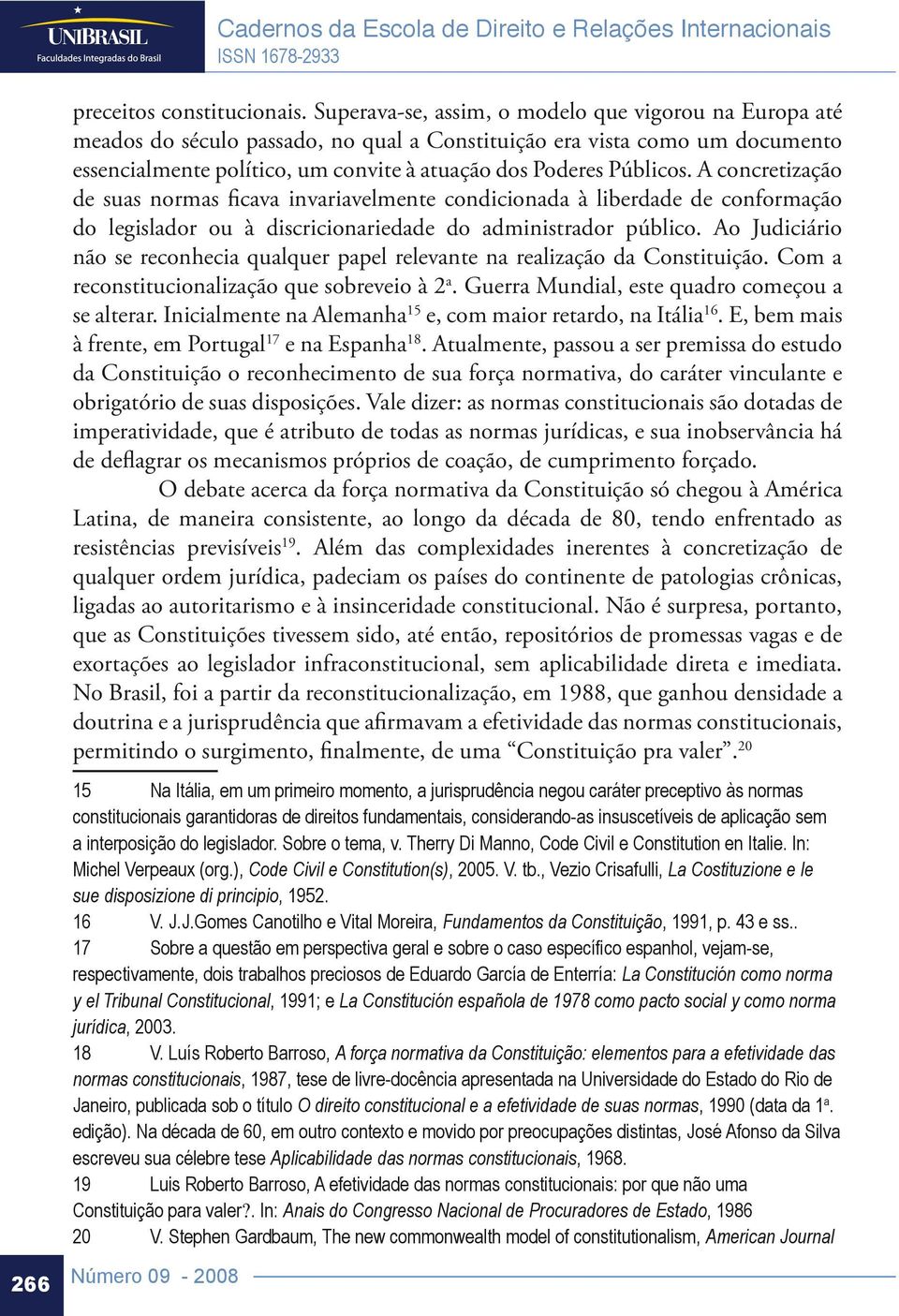 A concretização de suas normas ficava invariavelmente condicionada à liberdade de conformação do legislador ou à discricionariedade do administrador público.