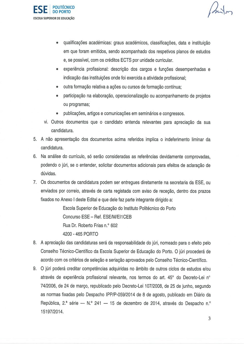 experiência profissional: descrição dos cargos e funções desempenhadas e indicação das instituições onde foi exercida a atividade profissional; outra formação relativa a ações ou cursos de formação