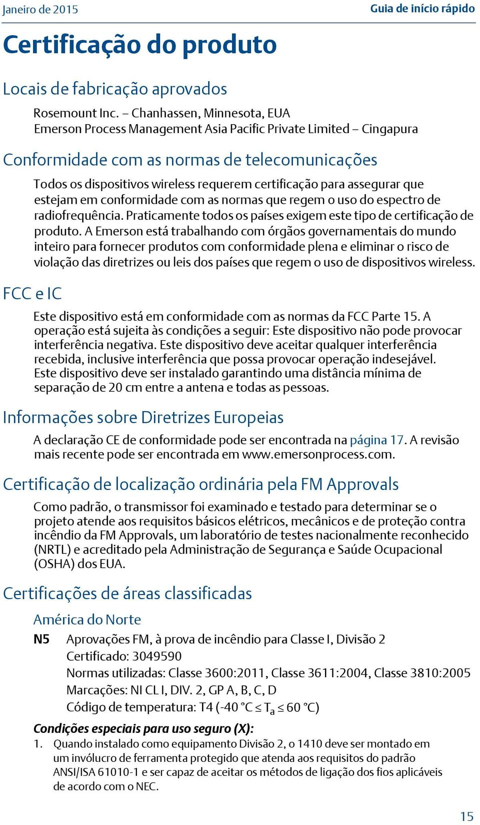 assegurar que estejam em conformidade com as normas que regem o uso do espectro de radiofrequência. Praticamente todos os países exigem este tipo de certificação de produto.