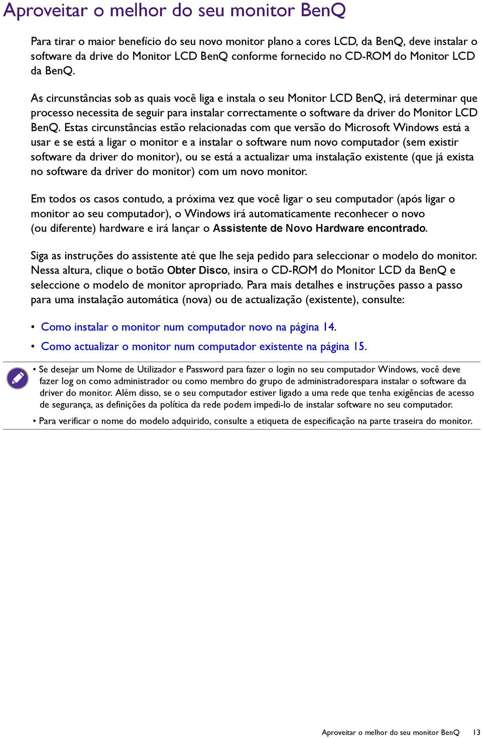 As circunstâncias sob as quais você liga e instala o seu Monitor LCD BenQ, irá determinar que processo necessita de seguir para instalar correctamente o software da driver do Monitor LCD BenQ.