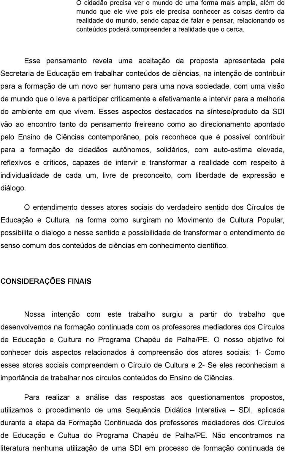 Esse pensamento revela uma aceitação da proposta apresentada pela Secretaria de Educação em trabalhar conteúdos de ciências, na intenção de contribuir para a formação de um novo ser humano para uma