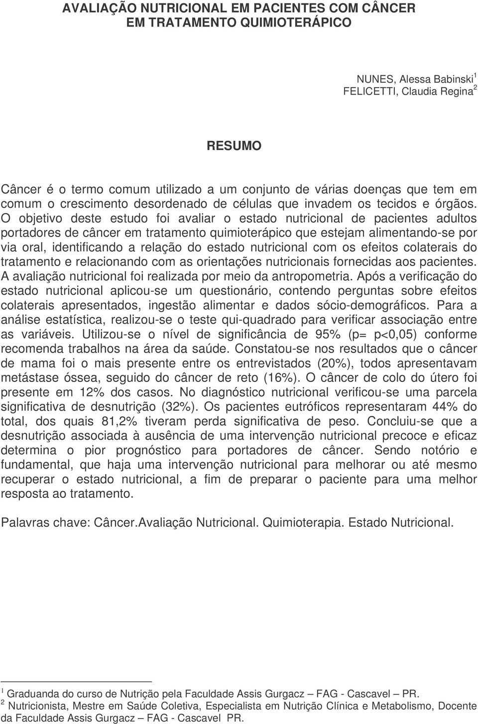 O objetivo deste estudo foi avaliar o estado nutricional de pacientes adultos portadores de câncer em tratamento quimioterápico que estejam alimentando-se por via oral, identificando a relação do