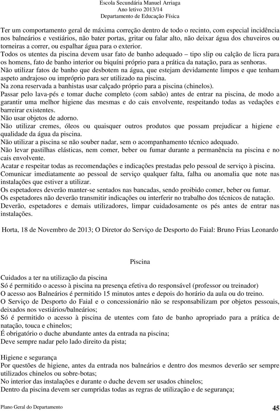 Todos os utentes da piscina devem usar fato de banho adequado tipo slip ou calção de licra para os homens, fato de banho interior ou biquíni próprio para a prática da natação, para as senhoras.