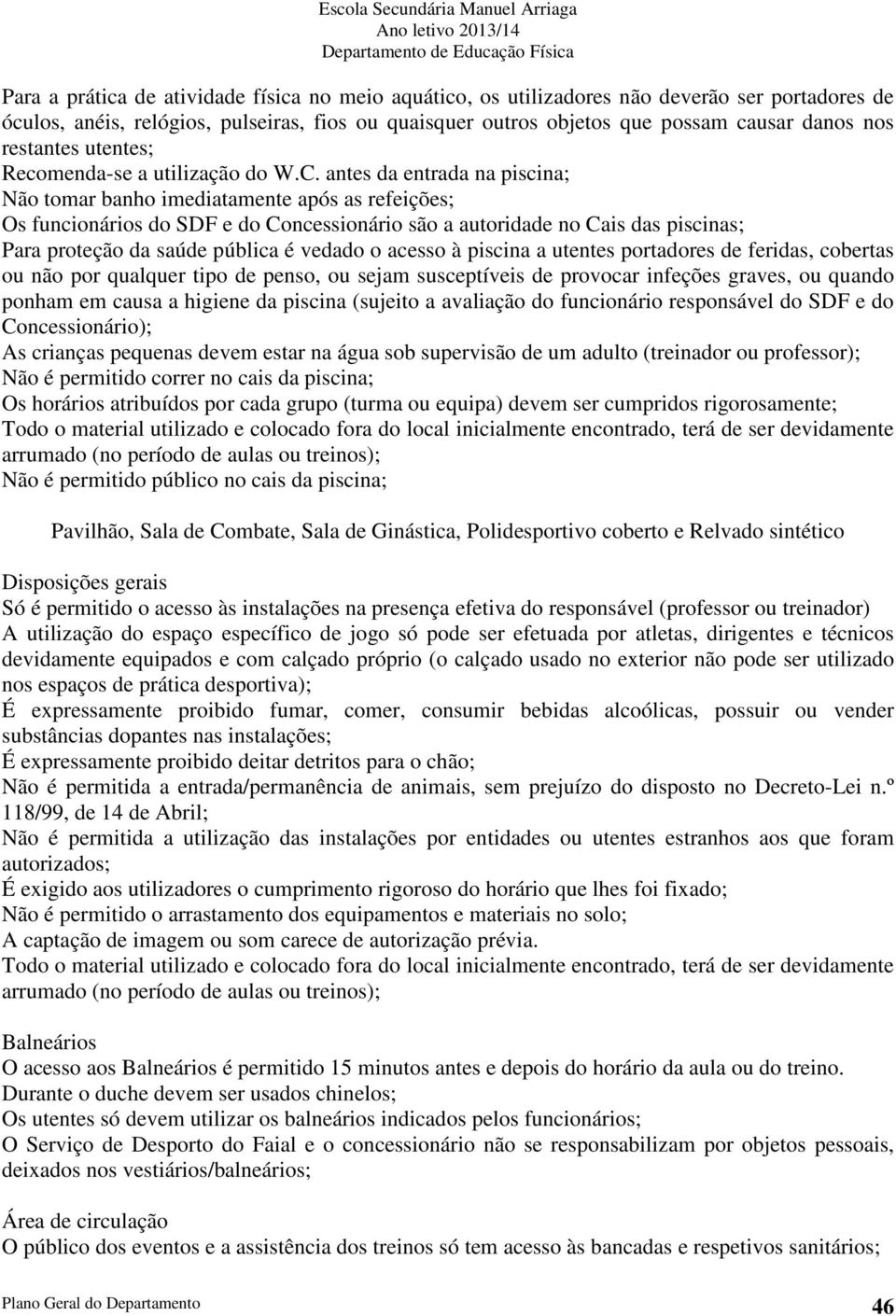 antes da entrada na piscina; Não tomar banho imediatamente após as refeições; Os funcionários do SDF e do Concessionário são a autoridade no Cais das piscinas; Para proteção da saúde pública é vedado