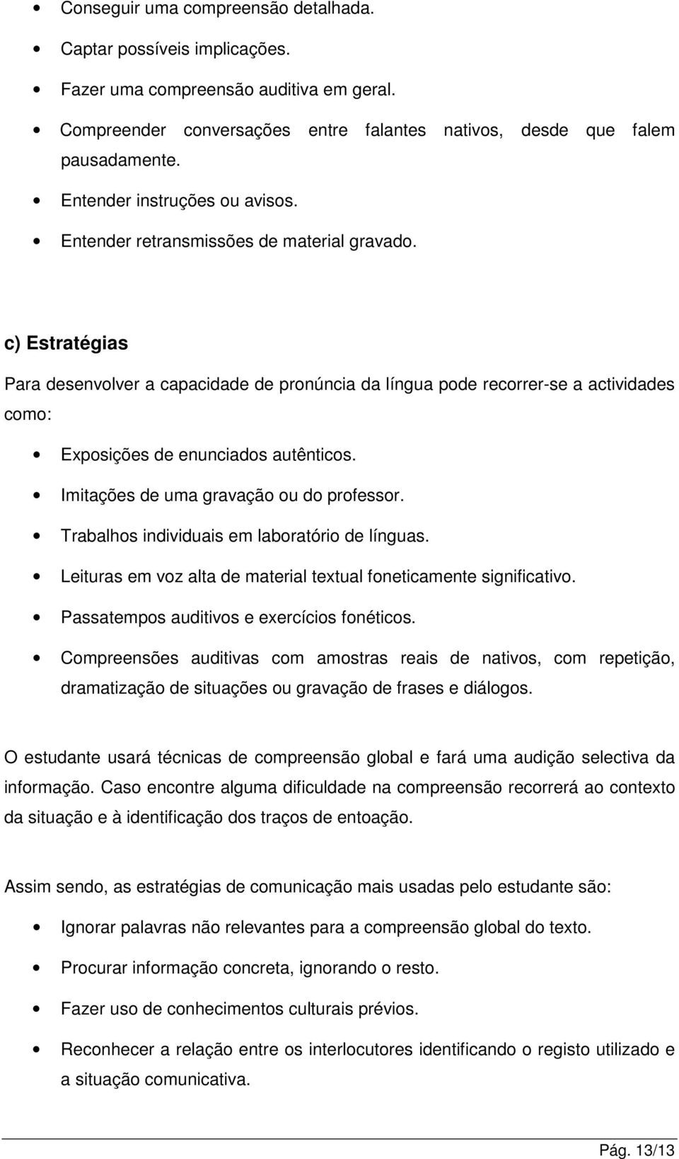 c) Estratégias Para desenvolver a capacidade de pronúncia da língua pode recorrer-se a actividades como: Exposições de enunciados autênticos. Imitações de uma gravação ou do professor.