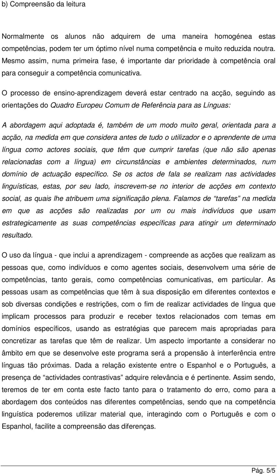 O processo de ensino-aprendizagem deverá estar centrado na acção, seguindo as orientações do Quadro Europeu Comum de Referência para as Línguas: A abordagem aqui adoptada é, também de um modo muito