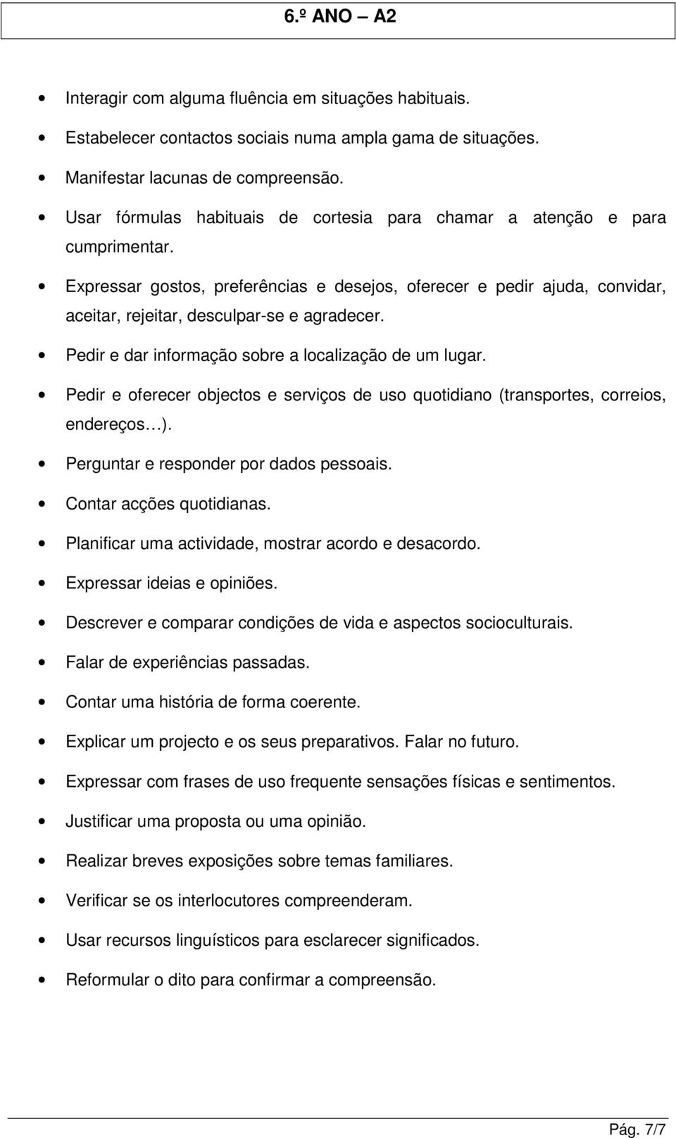 Pedir e dar informação sobre a localização de um lugar. Pedir e oferecer objectos e serviços de uso quotidiano (transportes, correios, endereços ). Perguntar e responder por dados pessoais.