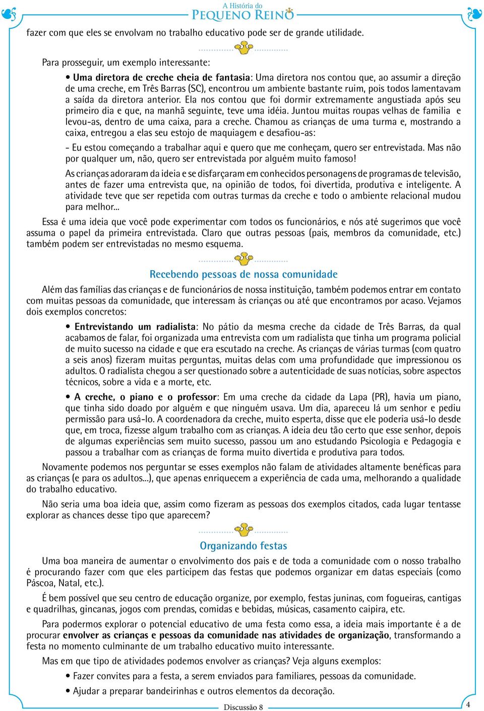 ambiente bastante ruim, pois todos lamentavam a saída da diretora anterior. Ela nos contou que foi dormir extremamente angustiada após seu primeiro dia e que, na manhã seguinte, teve uma idéia.