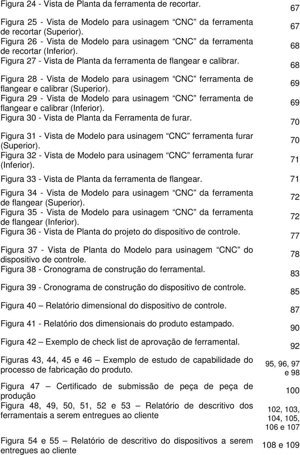 Figura 28 - Vista de Modelo para usinagem CNC ferramenta de flangear e calibrar (Superior). Figura 29 - Vista de Modelo para usinagem CNC ferramenta de flangear e calibrar (Inferior).