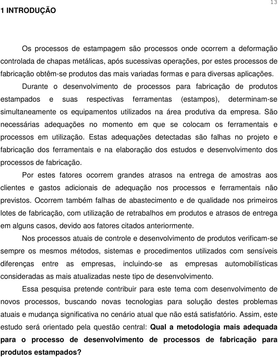 Durante o desenvolvimento de processos para fabricação de produtos estampados e suas respectivas ferramentas (estampos), determinam-se simultaneamente os equipamentos utilizados na área produtiva da