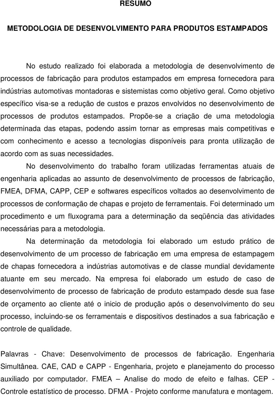 Como objetivo específico visa-se a redução de custos e prazos envolvidos no desenvolvimento de processos de produtos estampados.