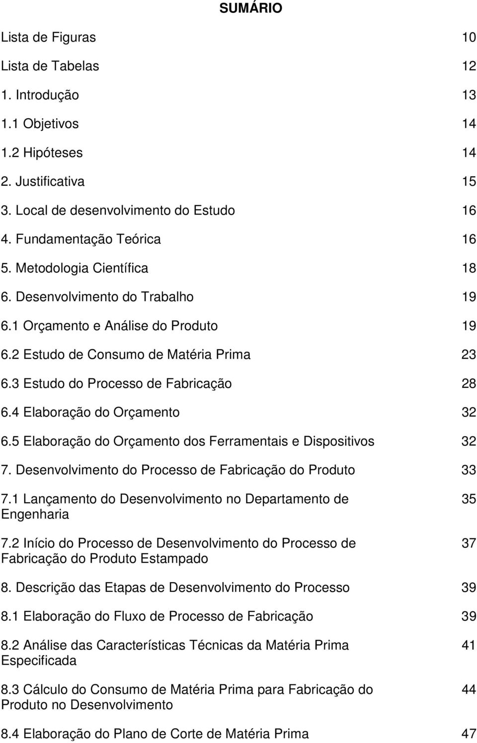 4 Elaboração do Orçamento 32 6.5 Elaboração do Orçamento dos Ferramentais e Dispositivos 32 7. Desenvolvimento do Processo de Fabricação do Produto 33 7.