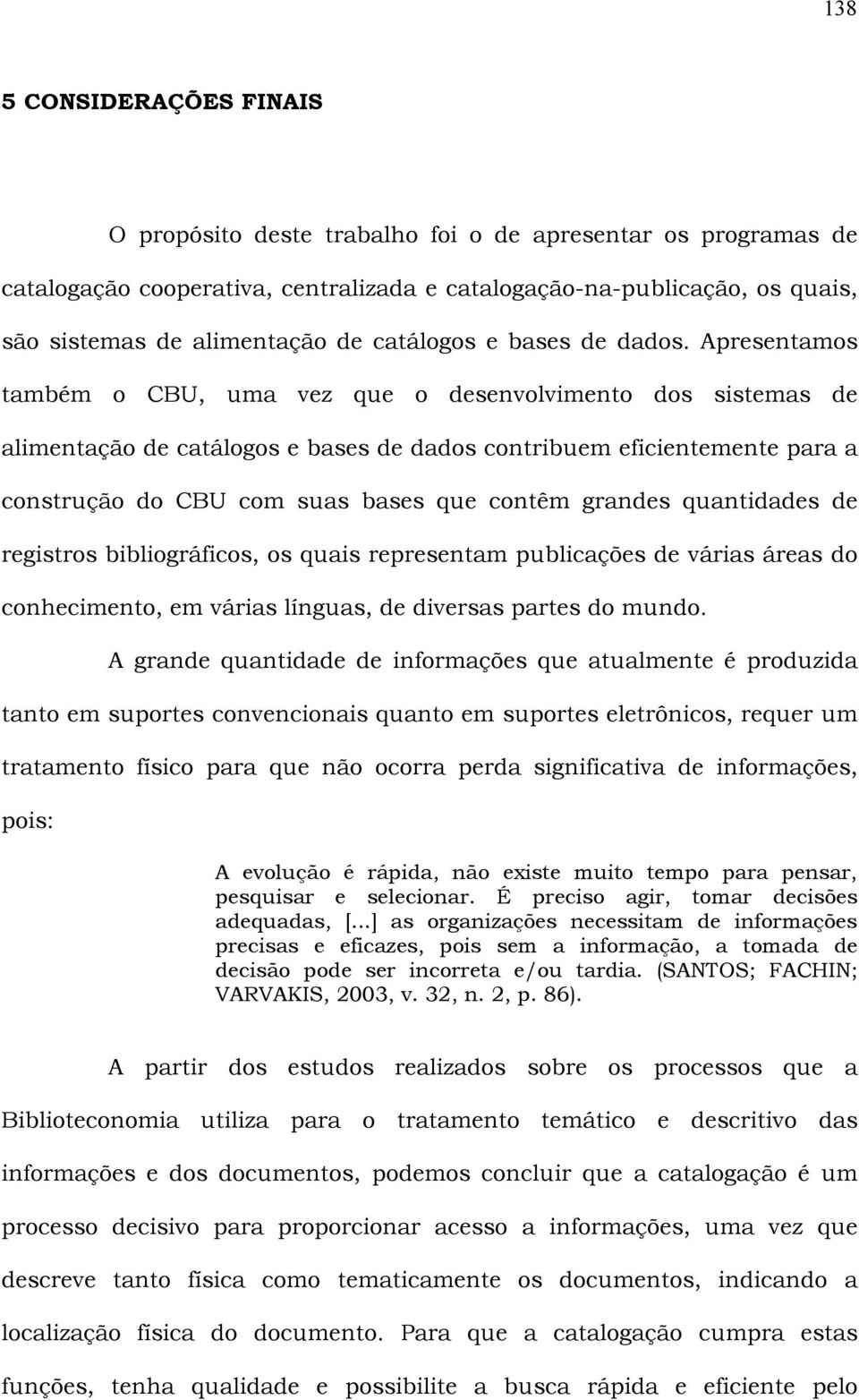 Apresentamos também o CBU, uma vez que o desenvolvimento dos sistemas de alimentação de catálogos e bases de dados contribuem eficientemente para a construção do CBU com suas bases que contêm grandes