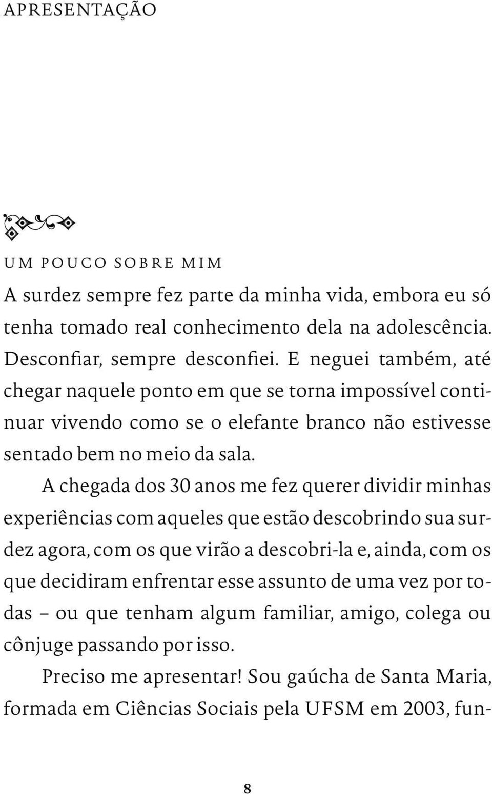 A chegada dos 30 anos me fez querer dividir minhas experiências com aqueles que estão descobrindo sua surdez agora, com os que virão a descobri la e, ainda, com os que decidiram