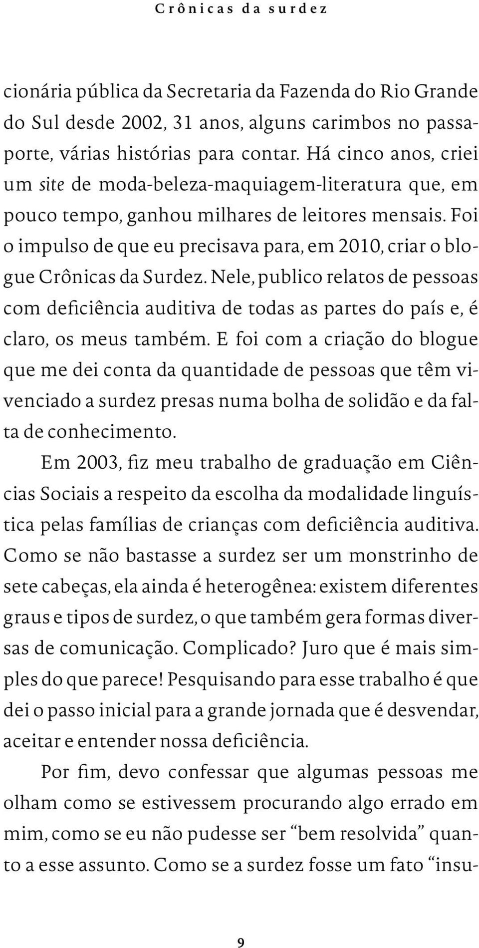 Foi o impulso de que eu precisava para, em 2010, criar o blogue Crônicas da Surdez. Nele, publico relatos de pessoas com deficiência auditiva de todas as partes do país e, é claro, os meus também.