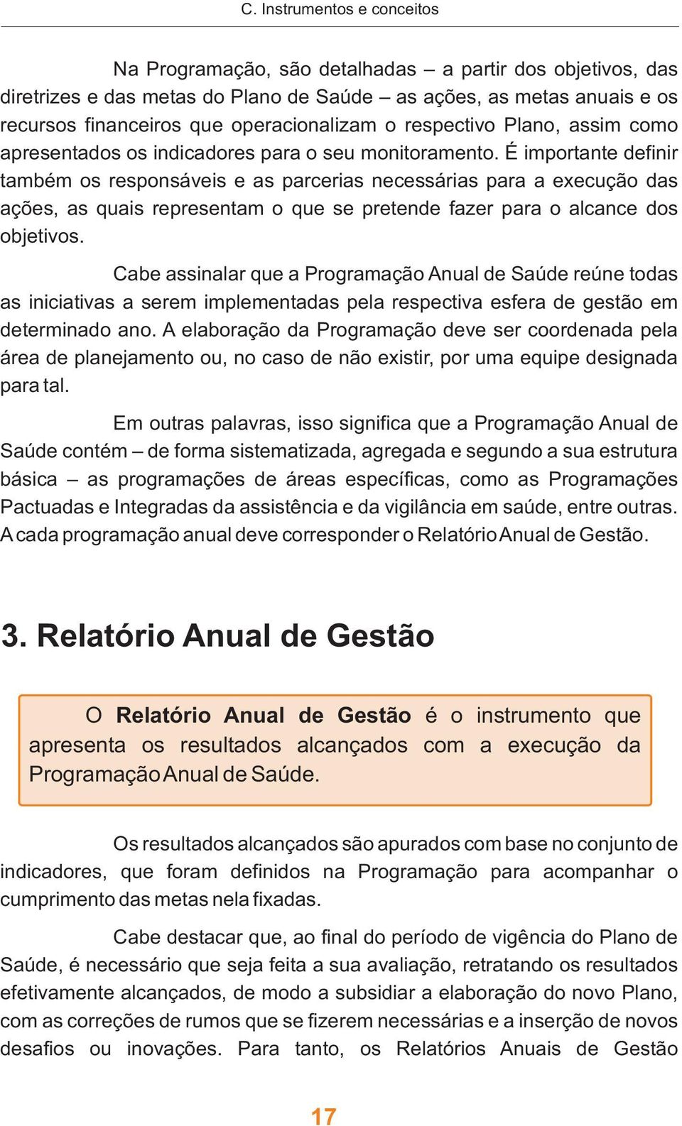 É importante definir também os responsáveis e as parcerias necessárias para a execução das ações, as quais representam o que se pretende fazer para o alcance dos objetivos.