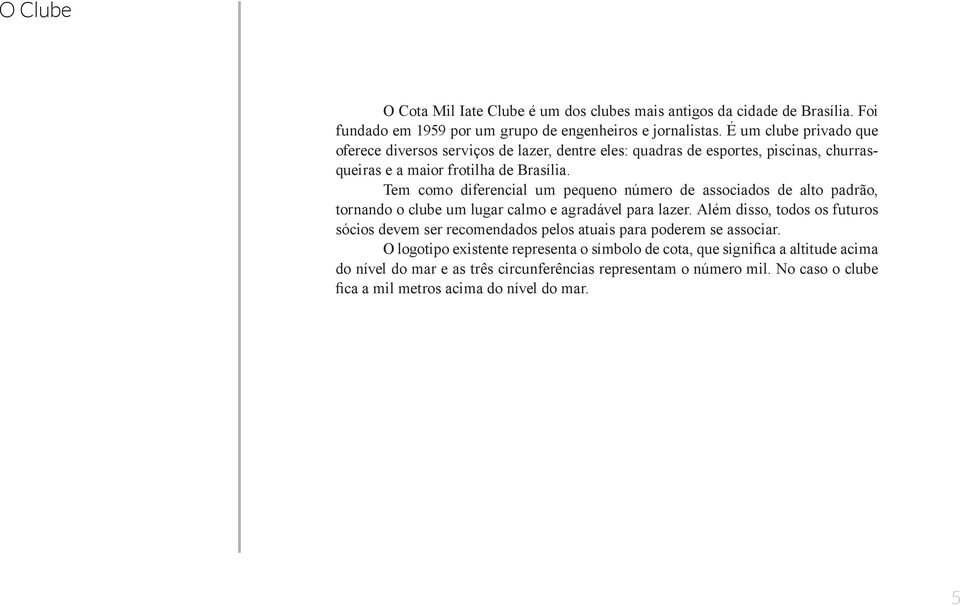 Tem como diferencial um pequeno número de associados de alto padrão, tornando o clube um lugar calmo e agradável para lazer.