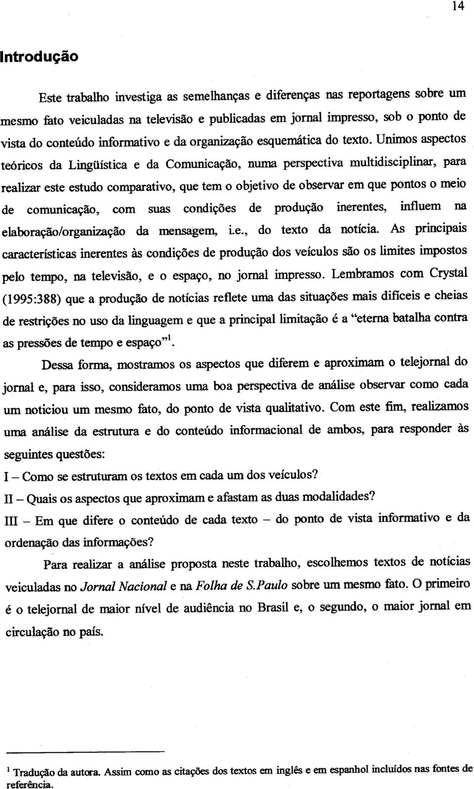 Unimos aspectos te6ricos da LingUistica e da Comunica9ao, numa perspectiva multidisciplinar, para realizar este estudo comparativo, que tern 0 objetivo de observar em que pontos 0 meio de