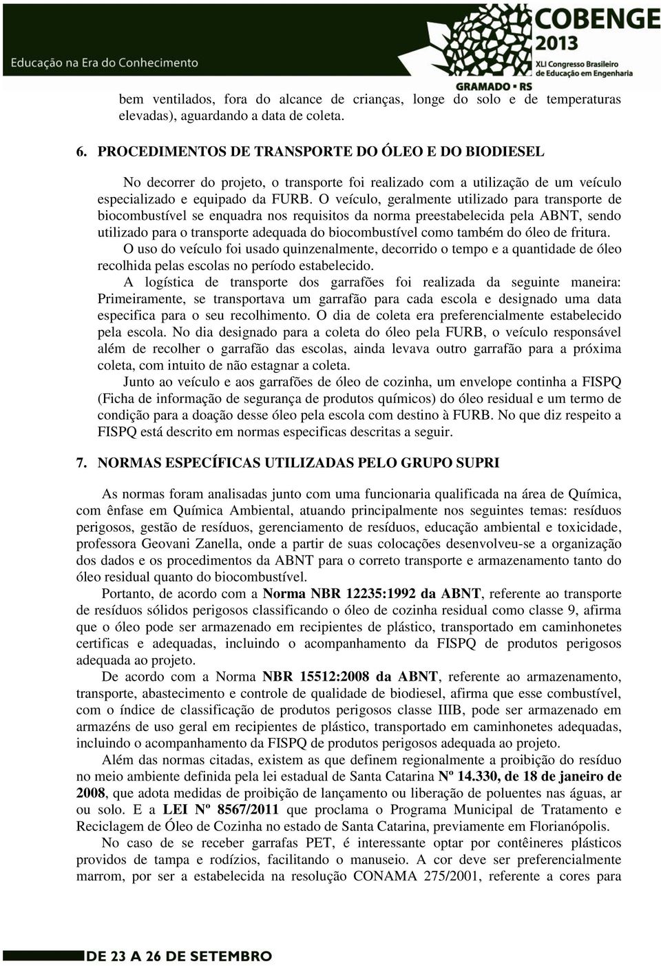 O veículo, geralmente utilizado para transporte de biocombustível se enquadra nos requisitos da norma preestabelecida pela ABNT, sendo utilizado para o transporte adequada do biocombustível como