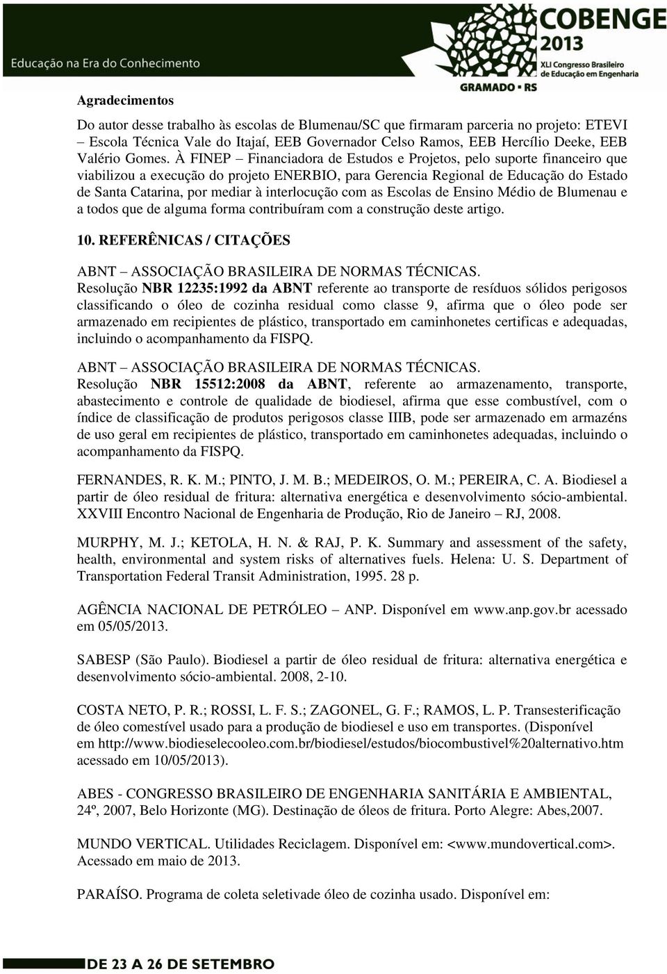 À FINEP Financiadora de Estudos e Projetos, pelo suporte financeiro que viabilizou a execução do projeto ENERBIO, para Gerencia Regional de Educação do Estado de Santa Catarina, por mediar à