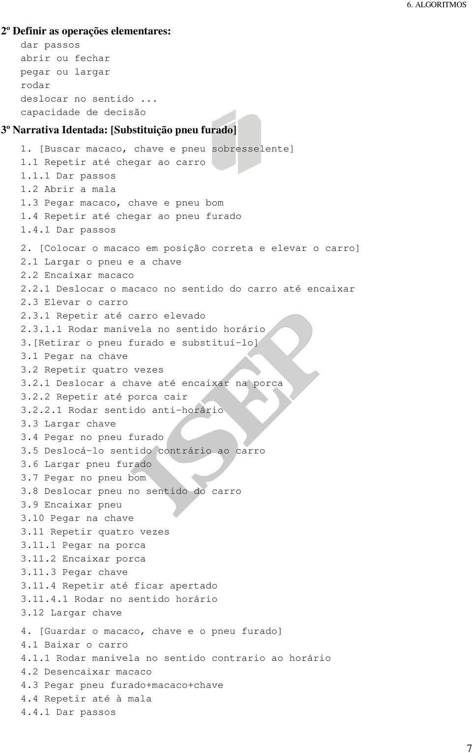 [Colocar o macaco em posição correta e elevar o carro] 2.1 Largar o pneu e a chave 2.2 Encaixar macaco 2.2.1 Deslocar o macaco no sentido do carro até encaixar 2.3 Elevar o carro 2.3.1 Repetir até carro elevado 2.