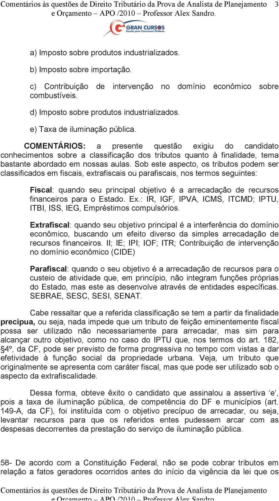 Sob este aspecto, os tributos podem ser classificados em fiscais, extrafiscais ou parafiscais, nos termos seguintes: Fiscal: quando seu principal objetivo é a arrecadação de recursos financeiros para