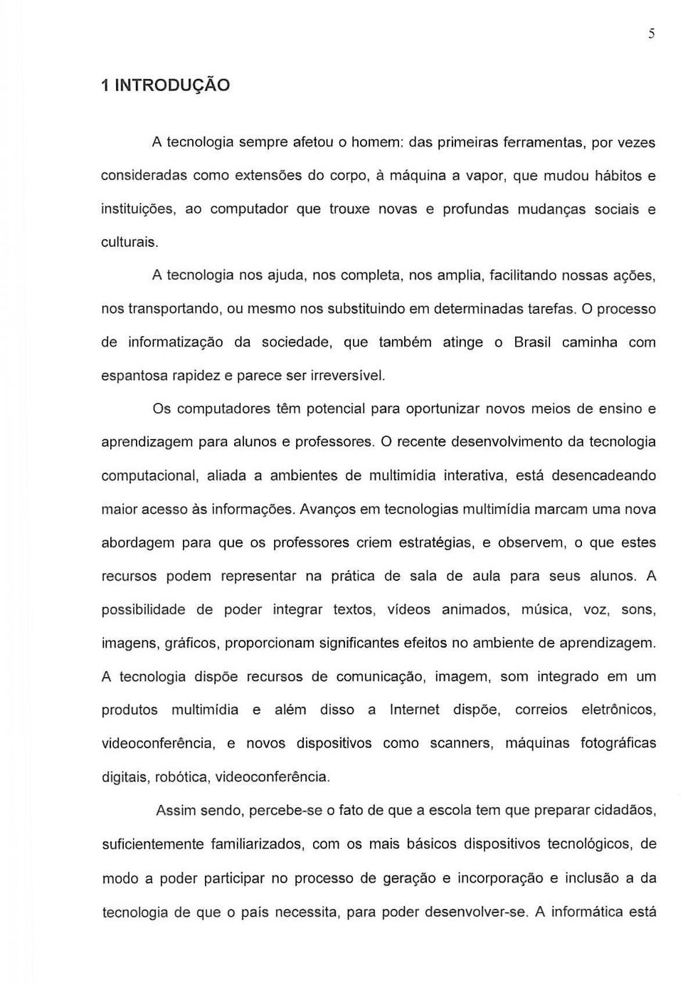 A tecnologia nos ajuda, nos completa, nos amplia, facilitando nossas ayoes, nos transportando, ou mesmo nos substituindo em determinadas tarefas.