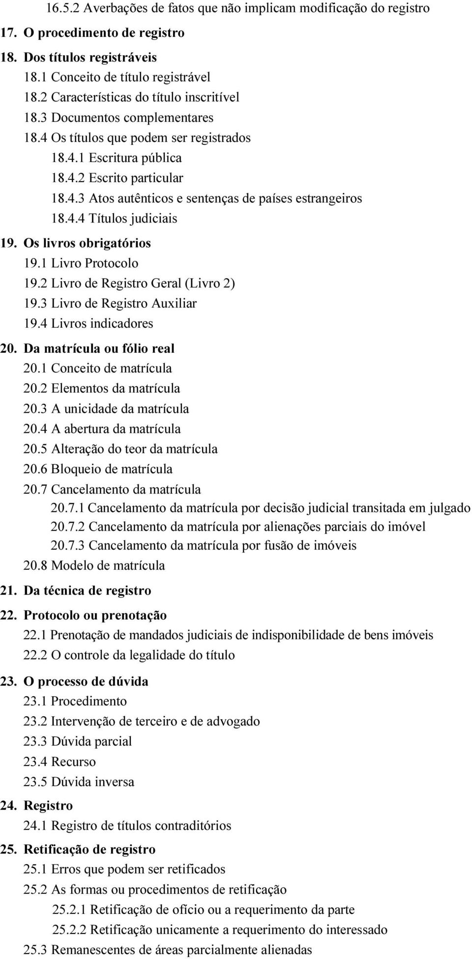 4.4 Títulos judiciais 19. Os livros obrigatórios 19.1 Livro Protocolo 19.2 Livro de Registro Geral (Livro 2) 19.3 Livro de Registro Auxiliar 19.4 Livros indicadores 20. Da matrícula ou fólio real 20.