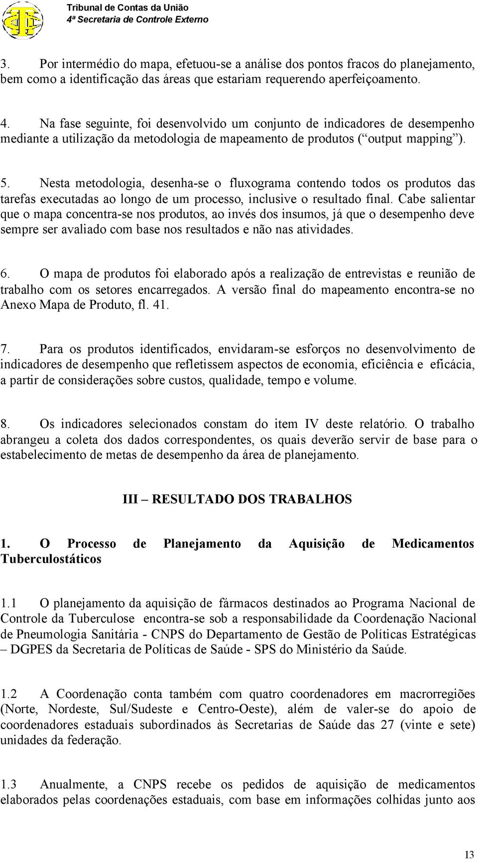 Nesta metodologia, desenha-se o fluxograma contendo todos os produtos das tarefas executadas ao longo de um processo, inclusive o resultado final.