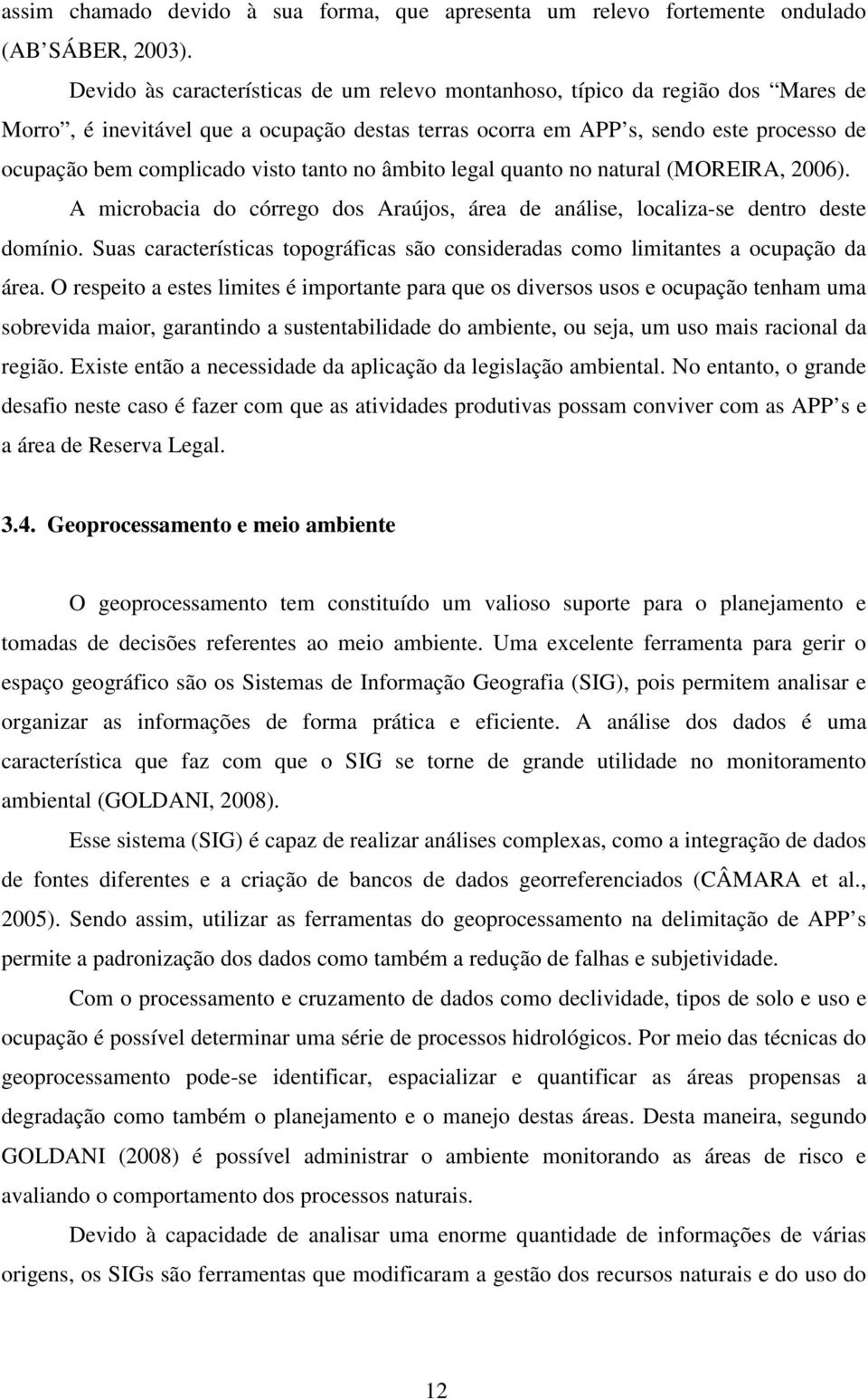 tanto no âmbito legal quanto no natural (MOREIRA, 2006). A microbacia do córrego dos Araújos, área de análise, localiza-se dentro deste domínio.