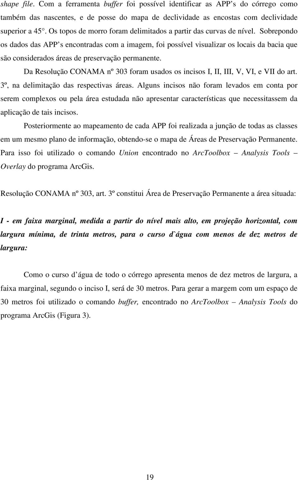 Sobrepondo os dados das APP s encontradas com a imagem, foi possível visualizar os locais da bacia que são considerados áreas de preservação permanente.