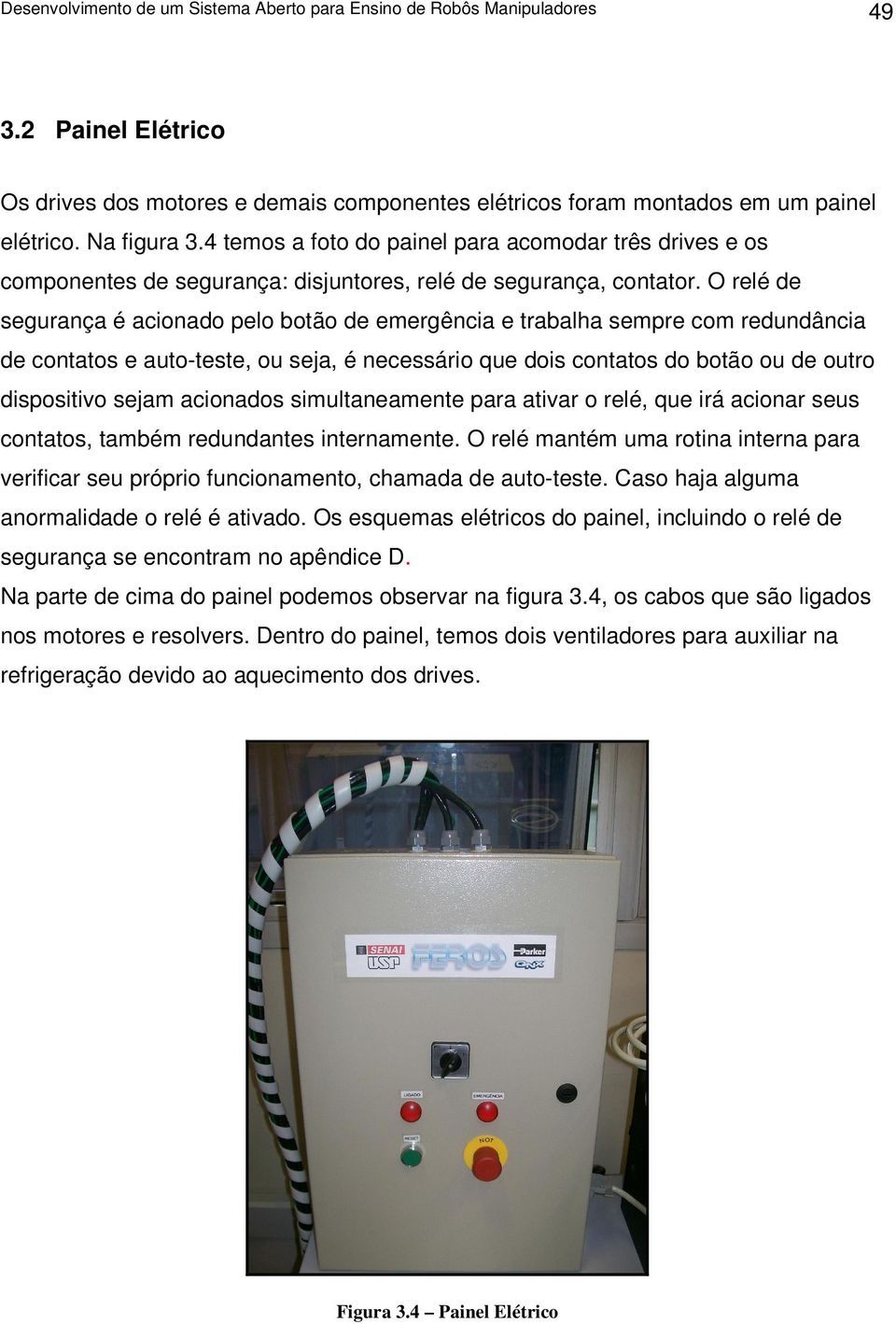 O relé de segurança é acionado pelo botão de emergência e trabalha sempre com redundância de contatos e auto-teste, ou seja, é necessário que dois contatos do botão ou de outro dispositivo sejam