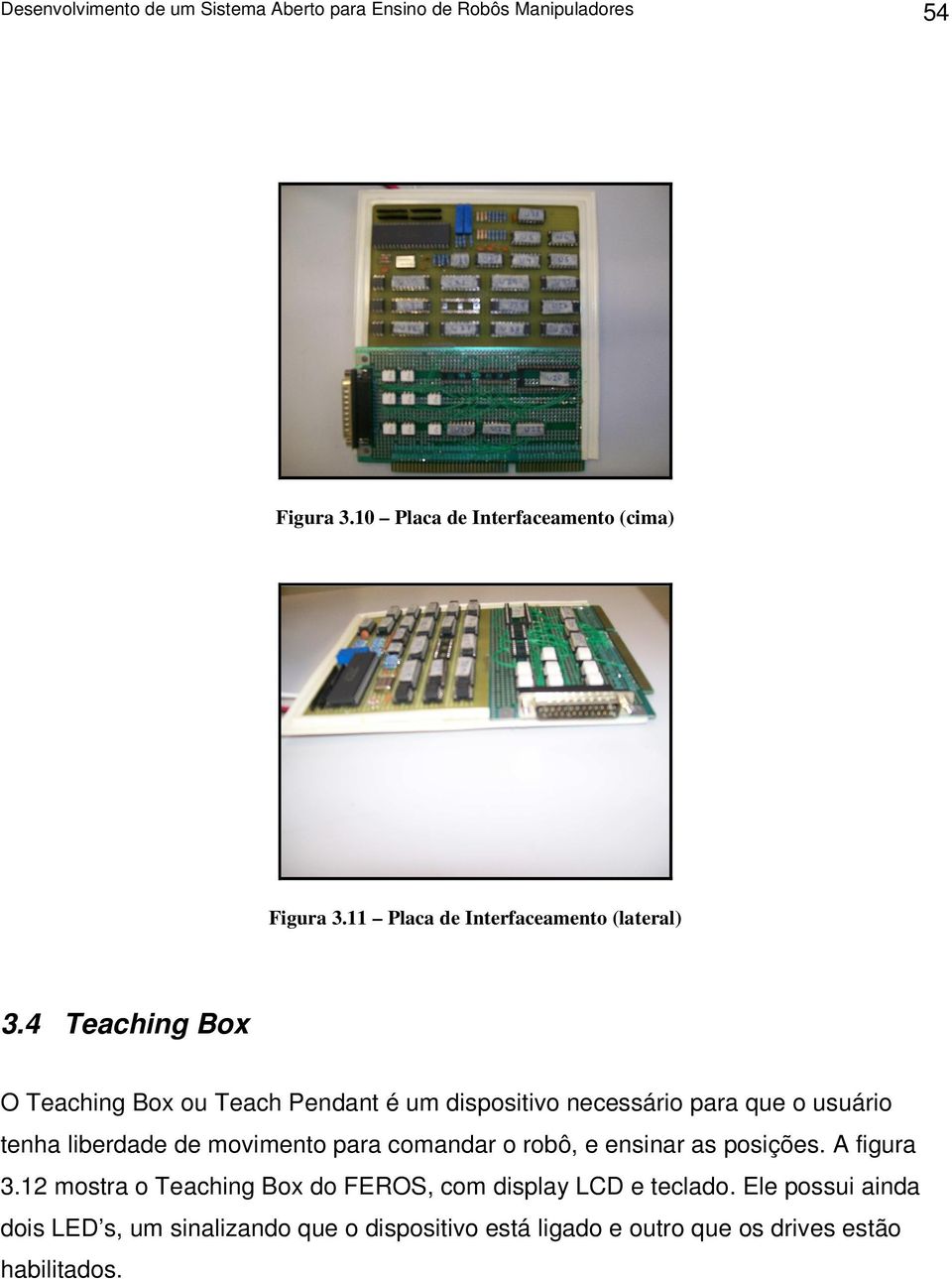 4 Teaching Box O Teaching Box ou Teach Pendant é um dispositivo necessário para que o usuário tenha liberdade de movimento para