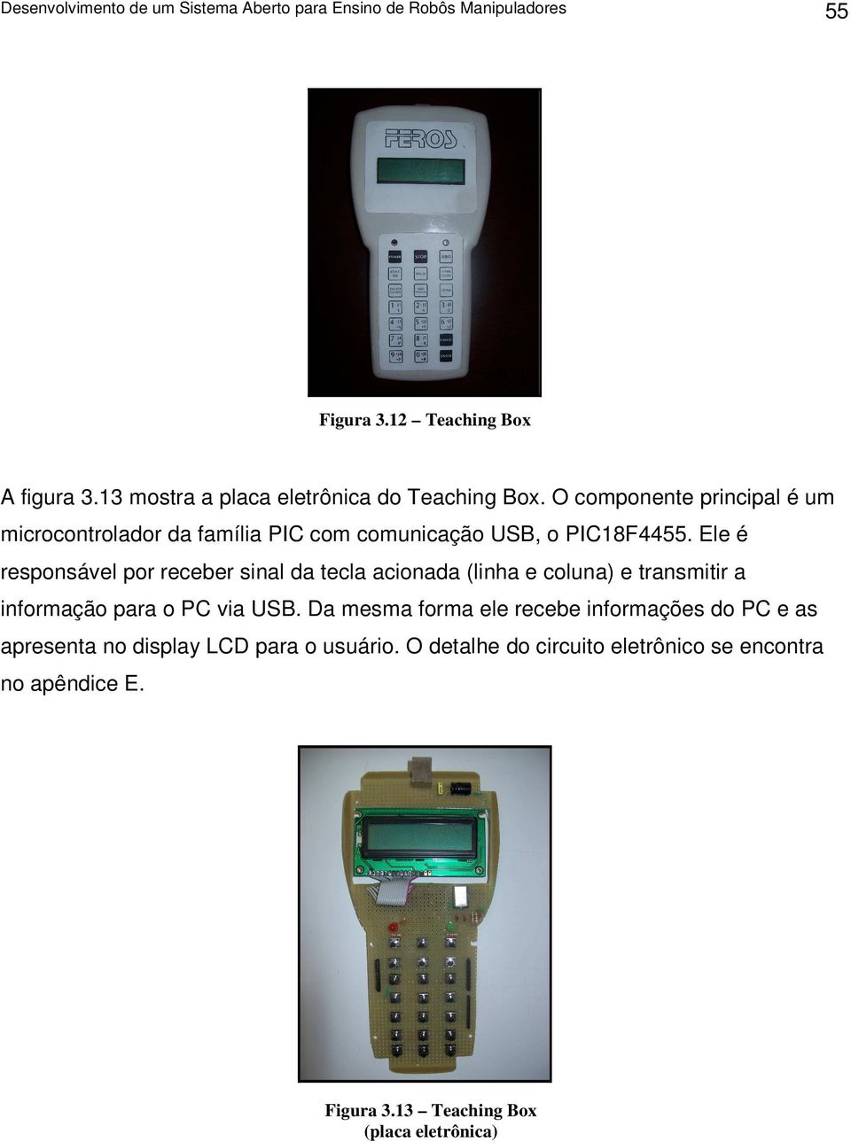 Ele é responsável por receber sinal da tecla acionada (linha e coluna) e transmitir a informação para o PC via USB.