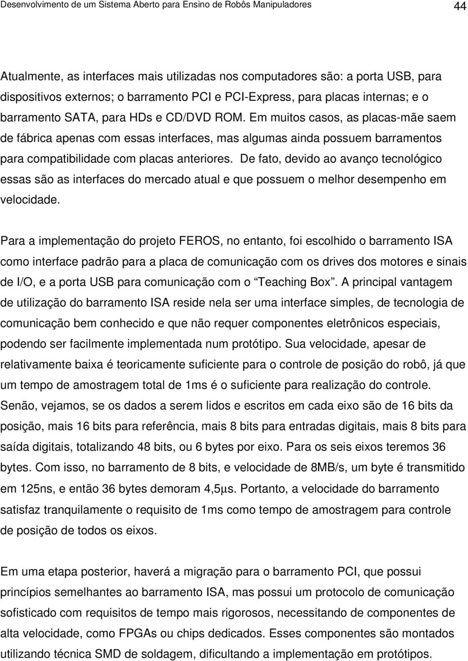 Em muitos casos, as placas-mãe saem de fábrica apenas com essas interfaces, mas algumas ainda possuem barramentos para compatibilidade com placas anteriores.