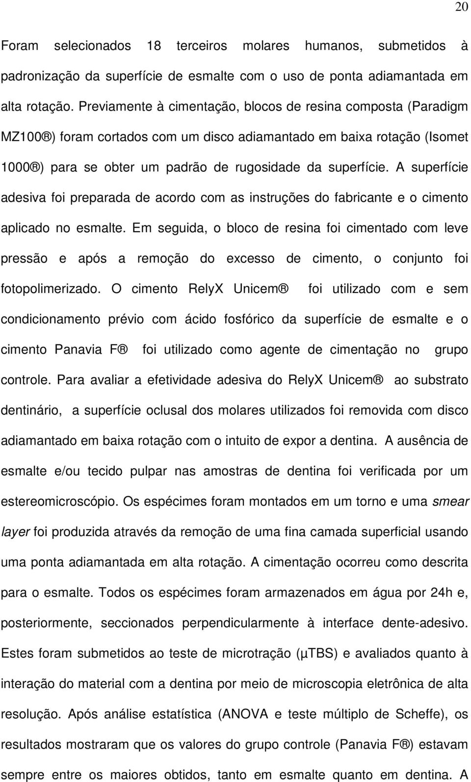 A superfície adesiva foi preparada de acordo com as instruções do fabricante e o cimento aplicado no esmalte.