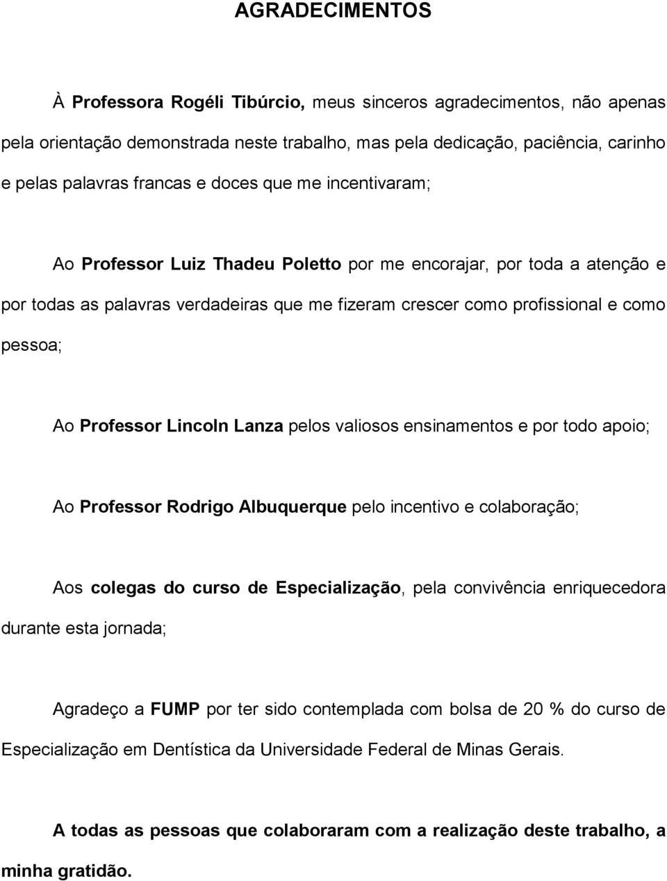 Professor Lincoln Lanza pelos valiosos ensinamentos e por todo apoio; Ao Professor Rodrigo Albuquerque pelo incentivo e colaboração; Aos colegas do curso de Especialização, pela convivência