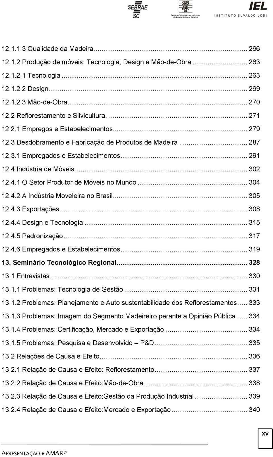 4 Indústria de Móveis... 302 12.4.1 O Setor Produtor de Móveis no Mundo... 304 12.4.2 A Indústria Moveleira no Brasil... 305 12.4.3 Exportações... 308 12.4.4 Design e Tecnologia... 315 12.4.5 Padronização.