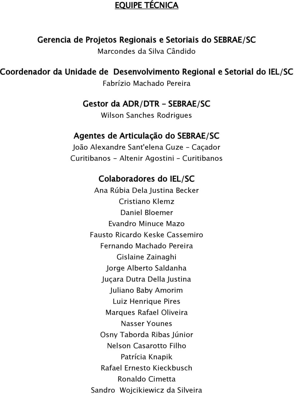 Rúbia Dela Justina Becker Cristiano Klemz Daniel Bloemer Evandro Minuce Mazo Fausto Ricardo Keske Cassemiro Fernando Machado Pereira Gislaine Zainaghi Jorge Alberto Saldanha Juçara Dutra Della