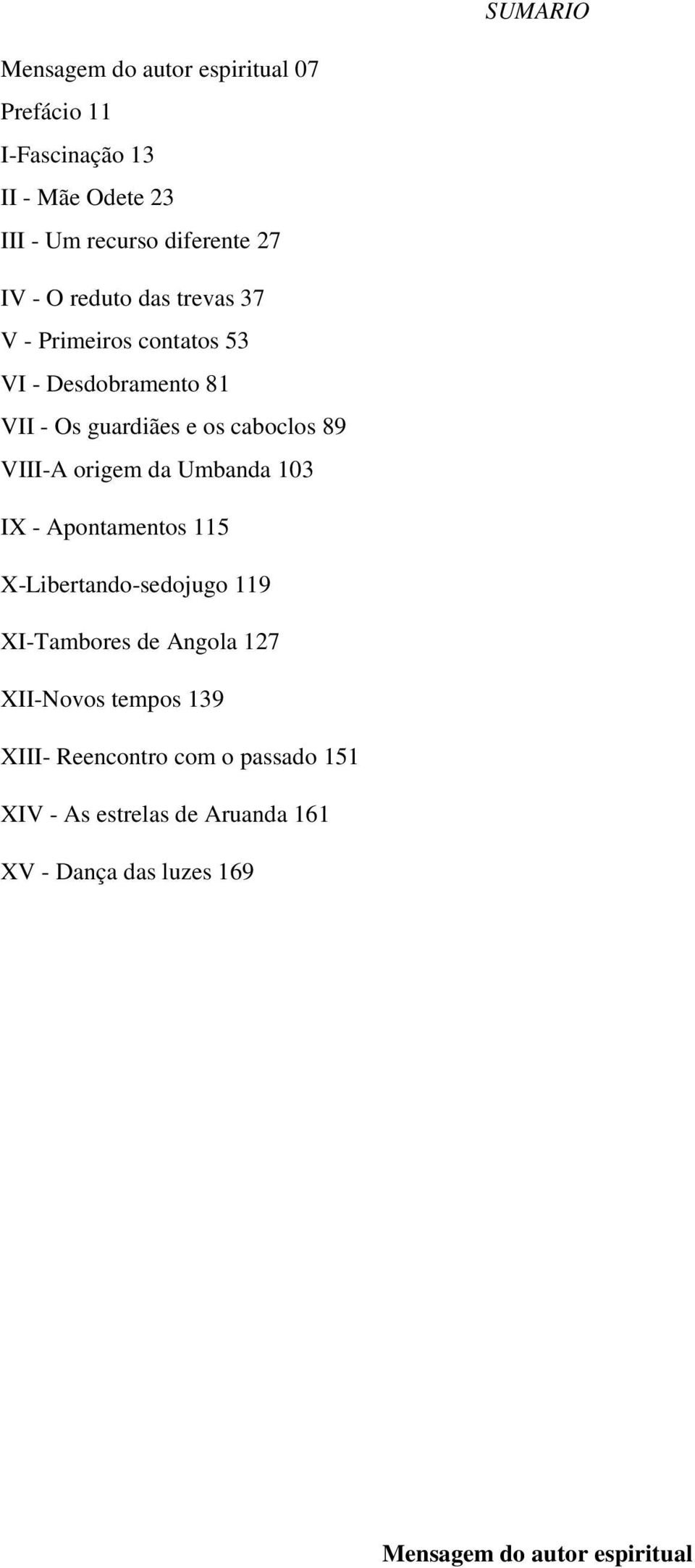 origem da Umbanda 103 IX - Apontamentos 115 X-Libertando-sedojugo 119 XI-Tambores de Angola 127 XII-Novos tempos 139