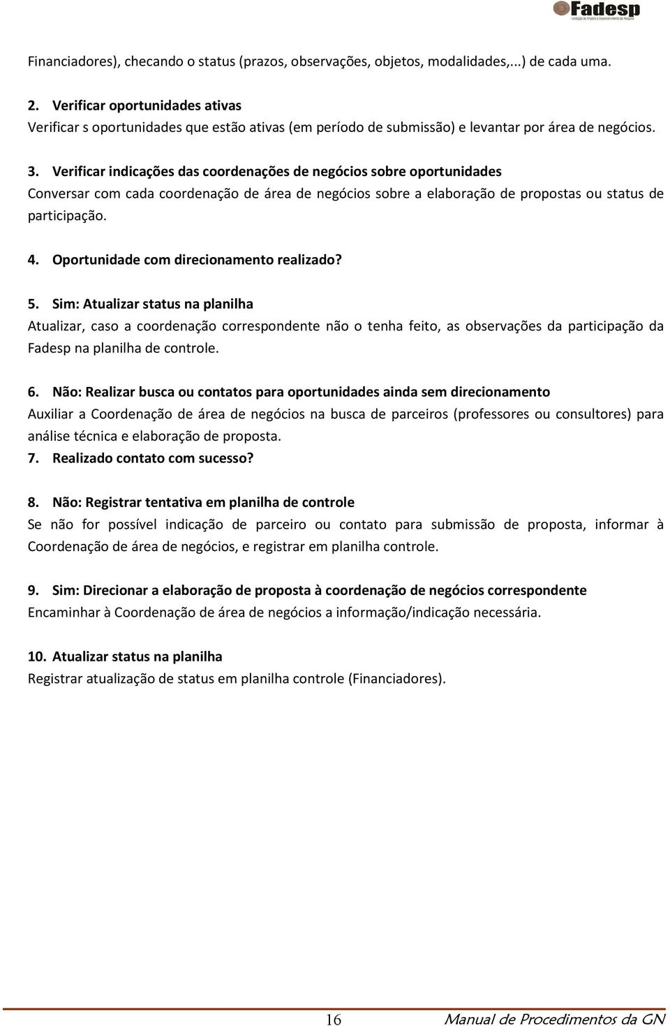 Verificar indicações das coordenações de negócios sobre oportunidades Conversar com cada coordenação de área de negócios sobre a elaboração de propostas ou status de participação. 4.