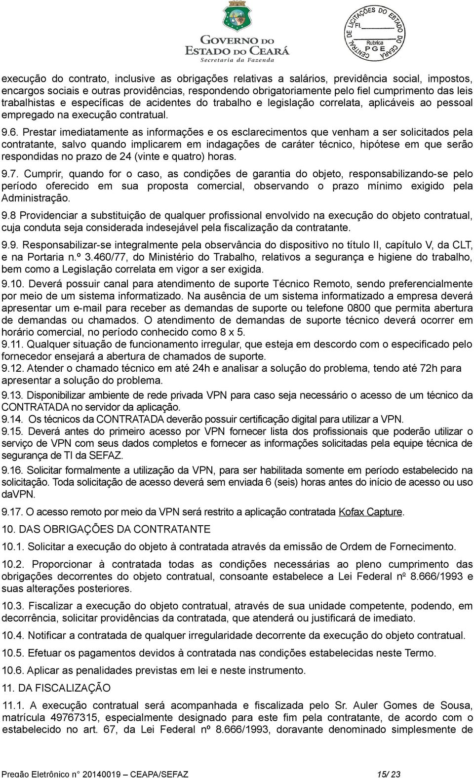 Prestar imediatamente as informações e os esclarecimentos que venham a ser solicitados pela contratante, salvo quando implicarem em indagações de caráter técnico, hipótese em que serão respondidas no