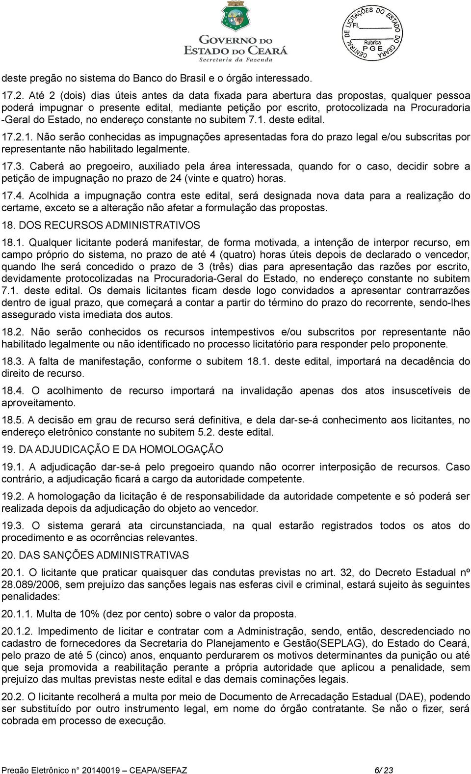 Estado, no endereço constante no subitem 7.1. deste edital. 17.2.1. Não serão conhecidas as impugnações apresentadas fora do prazo legal e/ou subscritas por representante não habilitado legalmente.