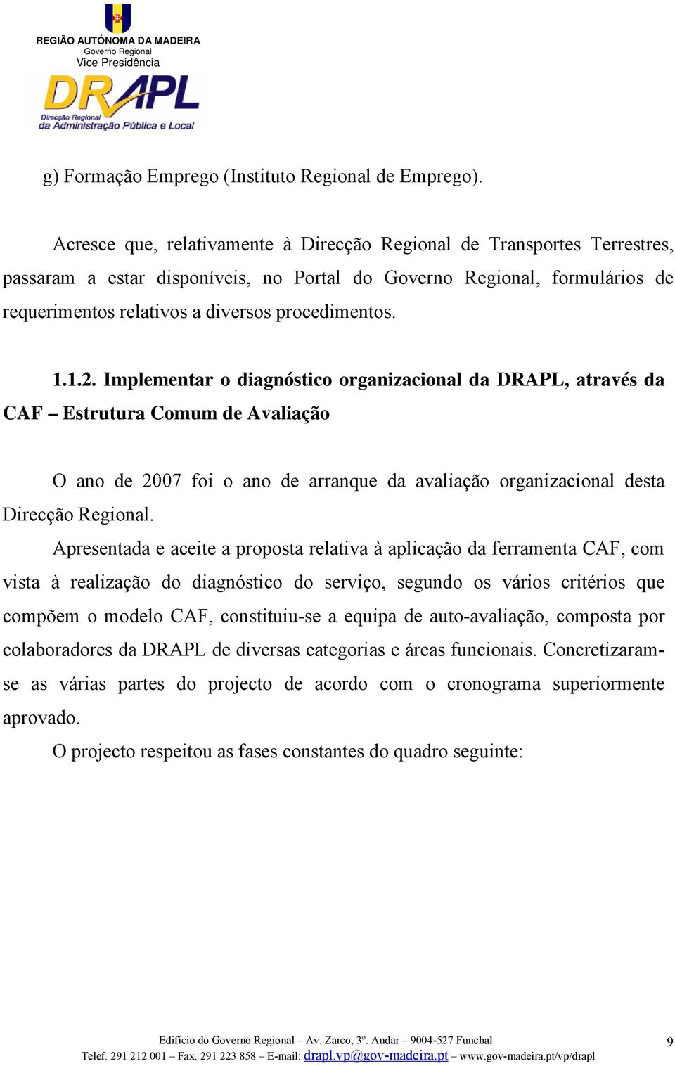 Implementar o diagnóstico organizacional da DRAPL, através da CAF Estrutura Comum de Avaliação O ano de 2007 foi o ano de arranque da avaliação organizacional desta Direcção Regional.