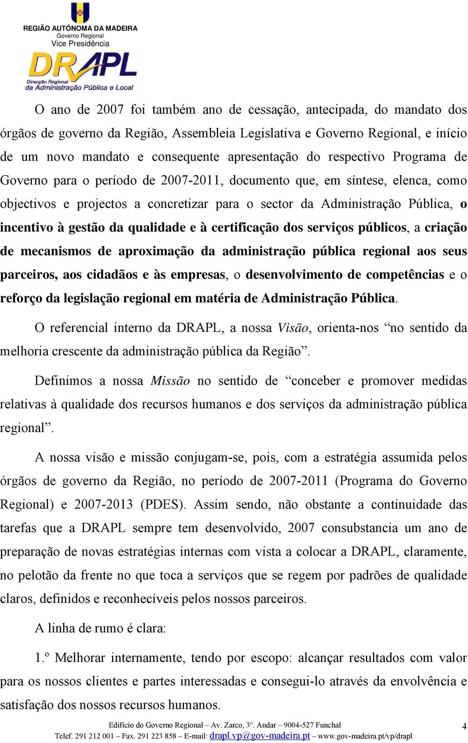 e à certificação dos serviços públicos, a criação de mecanismos de aproximação da administração pública regional aos seus parceiros, aos cidadãos e às empresas, o desenvolvimento de competências e o