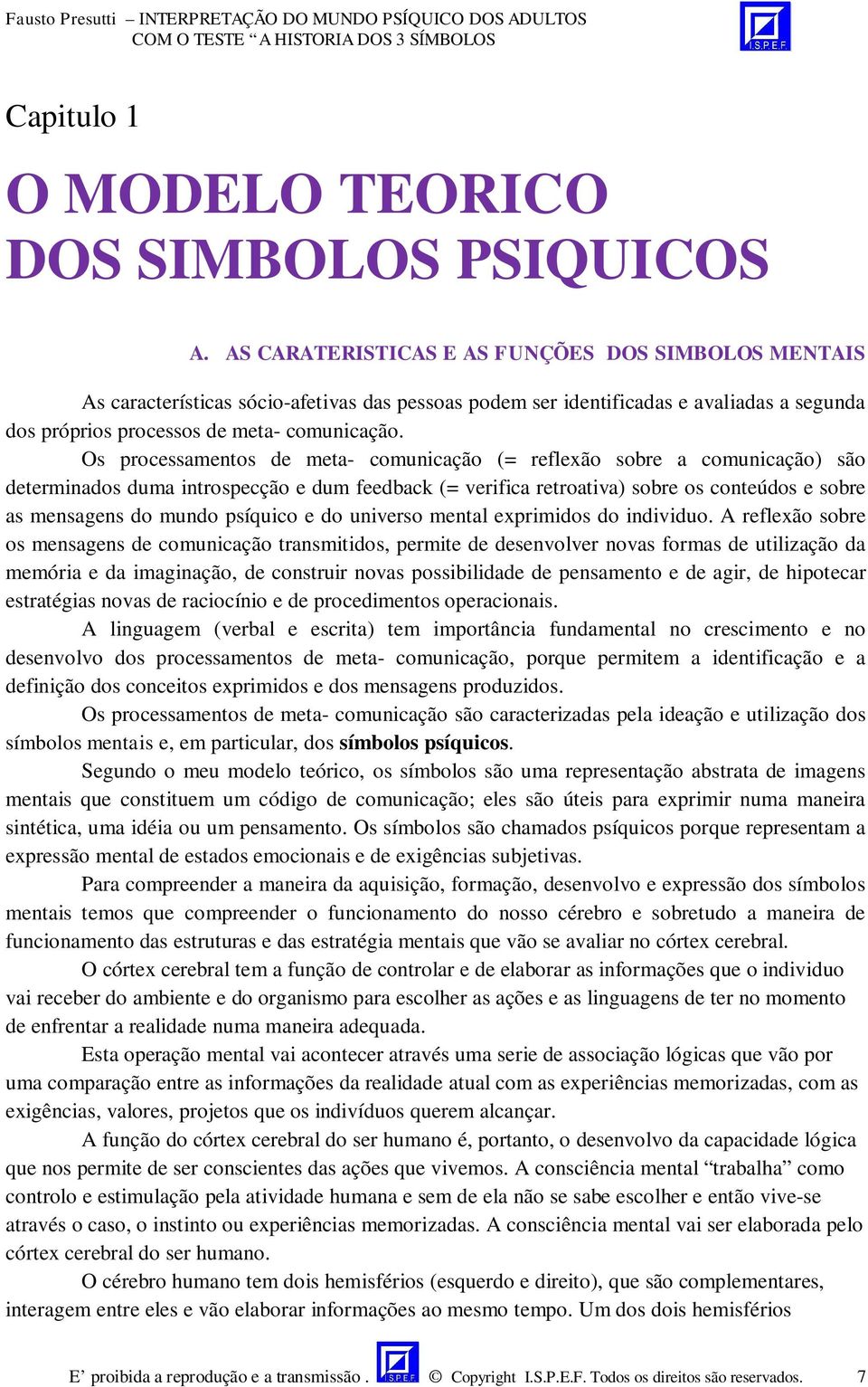 Os processamentos de meta- comunicação (= reflexão sobre a comunicação) são determinados duma introspecção e dum feedback (= verifica retroativa) sobre os conteúdos e sobre as mensagens do mundo