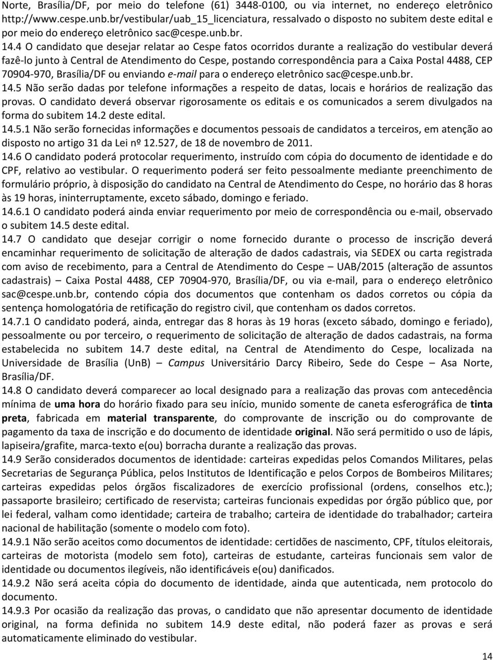 4 O candidato que desejar relatar ao Cespe fatos ocorridos durante a realização do vestibular deverá fazê-lo junto à Central de Atendimento do Cespe, postando correspondência para a Caixa Postal