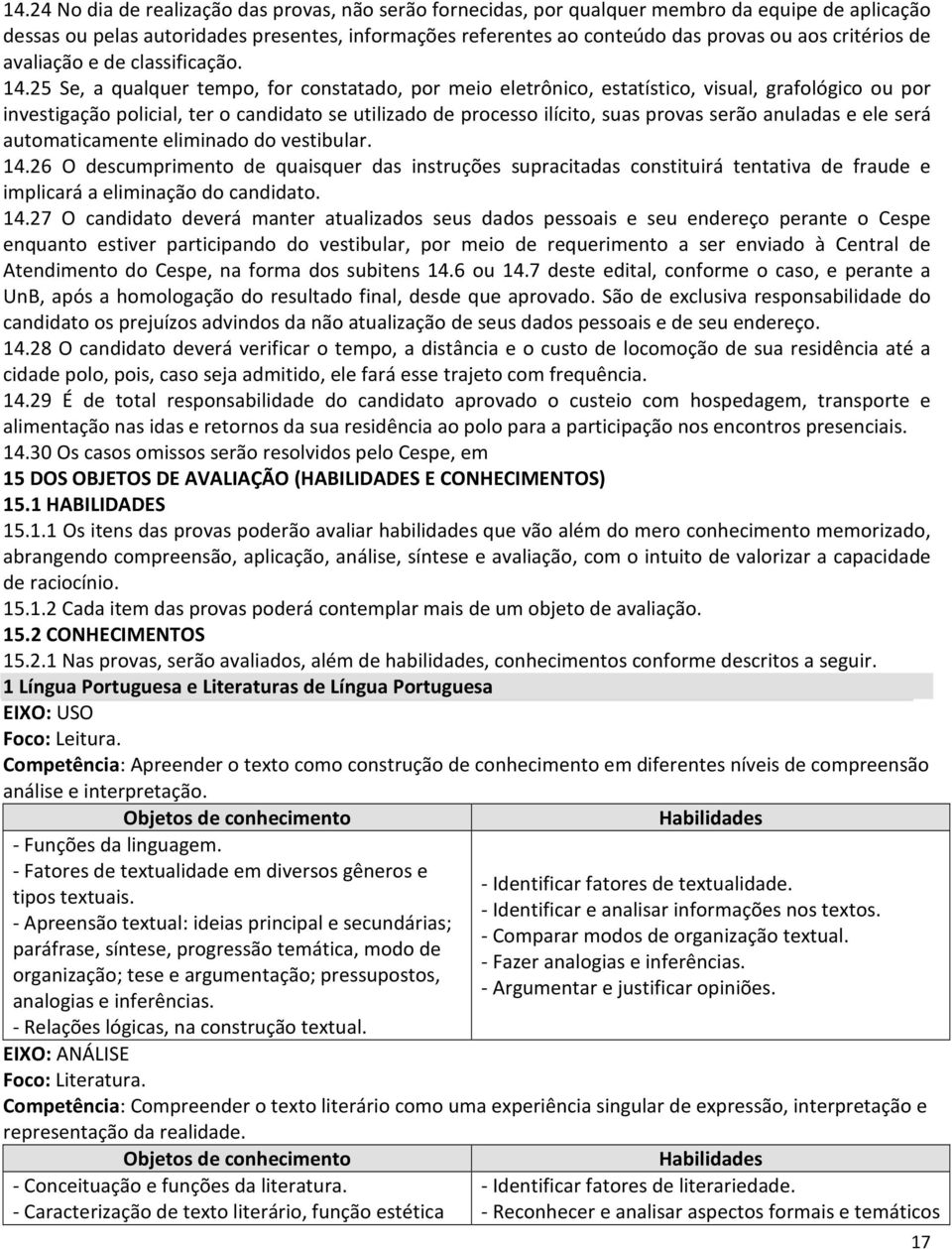 25 Se, a qualquer tempo, for constatado, por meio eletrônico, estatístico, visual, grafológico ou por investigação policial, ter o candidato se utilizado de processo ilícito, suas provas serão