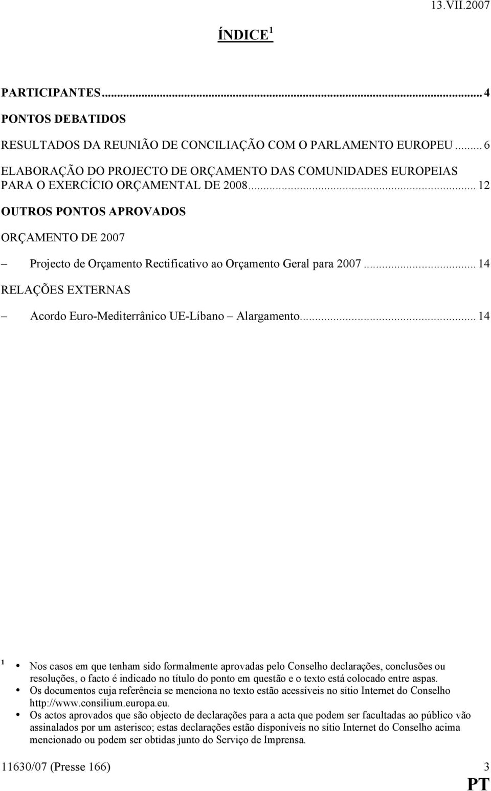 .. 12 OUTROS PONTOS APROVADOS ORÇAMENTO DE 2007 Projecto de Orçamento Rectificativo ao Orçamento Geral para 2007... 14 RELAÇÕES EXTERNAS Acordo Euro-Mediterrânico UE-Líbano Alargamento.