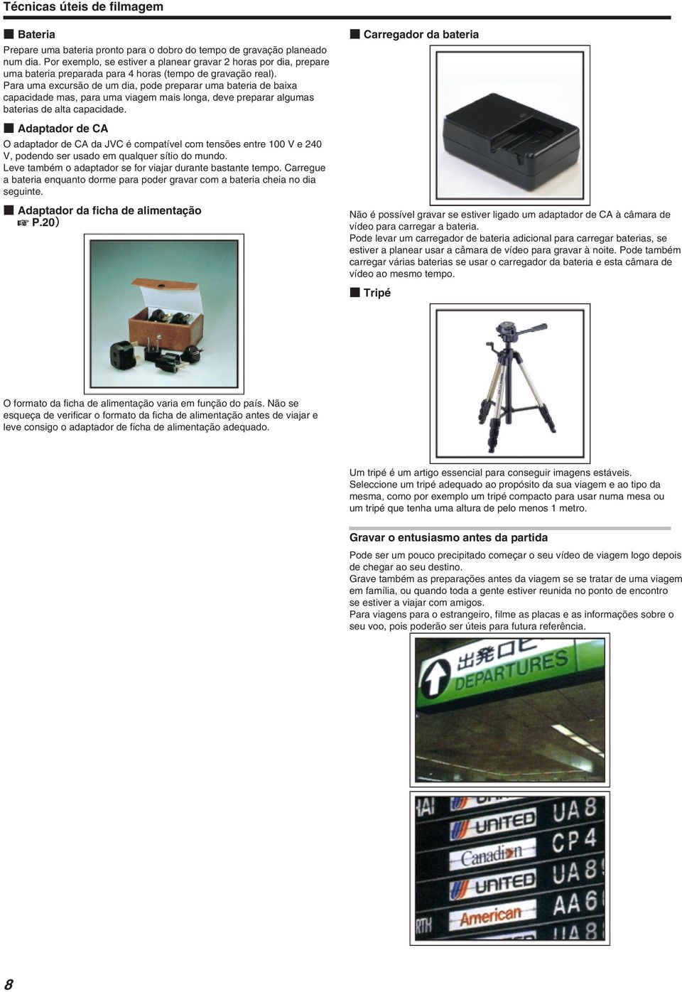 capacidade Adaptador de CA O adaptador de CA da JVC é compatível com tensões entre 100 V e 240 V, podendo ser usado em qualquer sítio do mundo Leve também o adaptador se for viajar durante bastante